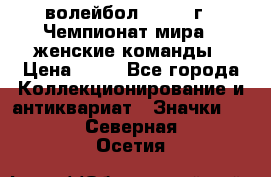 15.1) волейбол : 1978 г - Чемпионат мира - женские команды › Цена ­ 99 - Все города Коллекционирование и антиквариат » Значки   . Северная Осетия